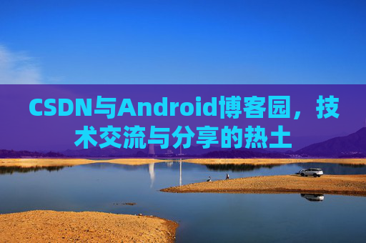 CSDN与Android博客园，技术交流与分享的热土