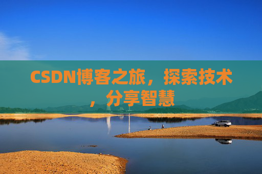 CSDN博客之旅,探索技术,分享智慧 CSDN博客之旅,探索技术,分享智慧
